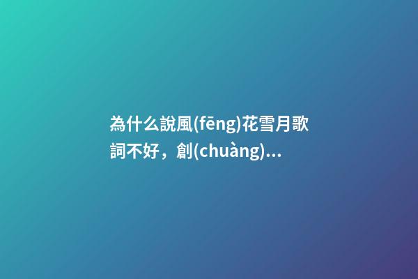 為什么說風(fēng)花雪月歌詞不好，創(chuàng)作歌曲，說難也不難，說易也不易-第1張-觀點(diǎn)-玄機(jī)派