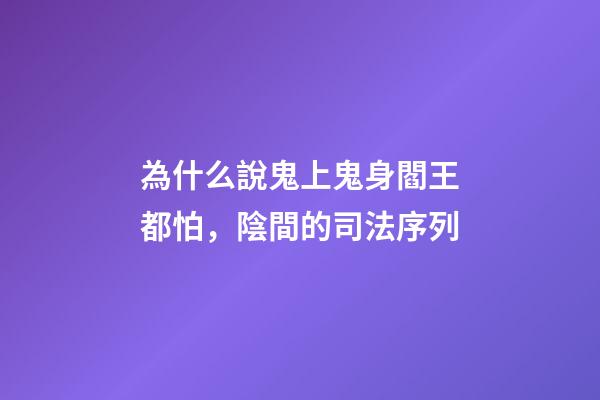 為什么說鬼上鬼身閻王都怕，陰間的司法序列
