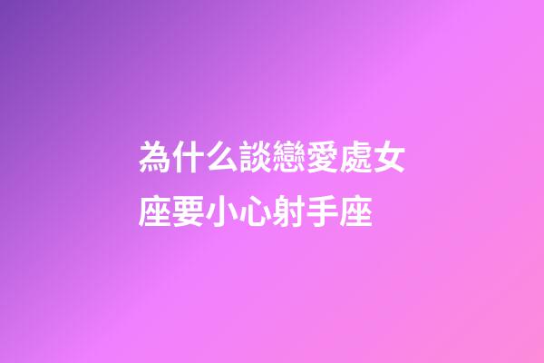 為什么談戀愛處女座要小心射手座-第1張-星座運勢-玄機派
