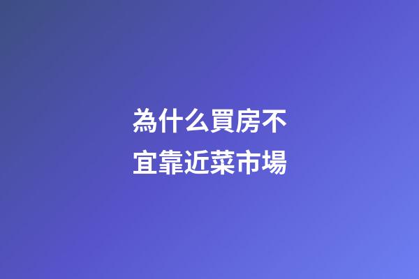為什么買房不宜靠近菜市場