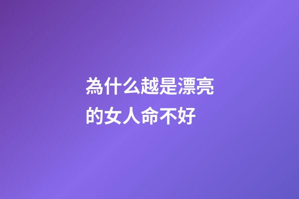 為什么越是漂亮的女人命不好(漂亮的女人不一定就命好)-第1張-觀點-玄機派