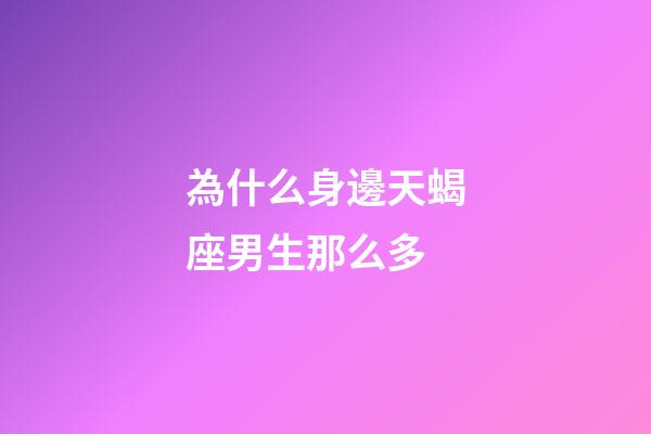 為什么身邊天蝎座男生那么多-第1張-星座運勢-玄機派