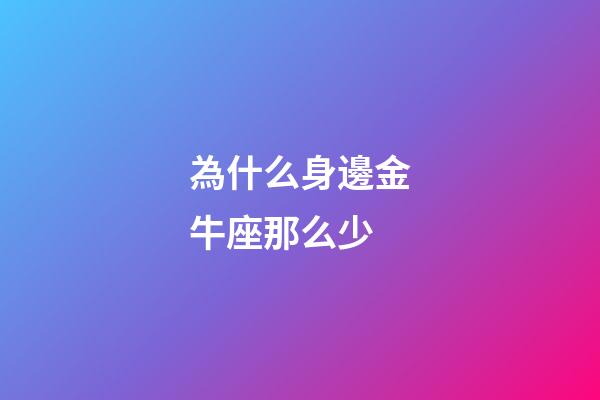 為什么身邊金牛座那么少-第1張-星座運勢-玄機派
