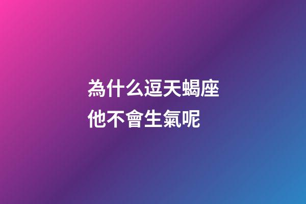 為什么逗天蝎座他不會生氣呢-第1張-星座運勢-玄機派