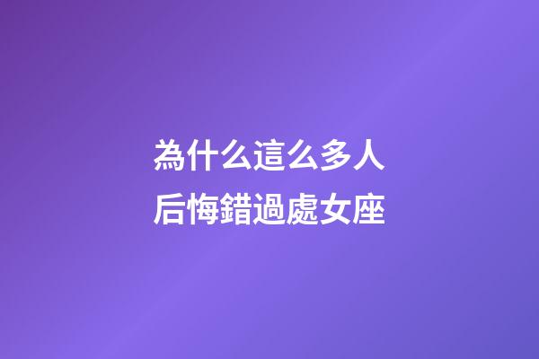 為什么這么多人后悔錯過處女座-第1張-星座運勢-玄機派