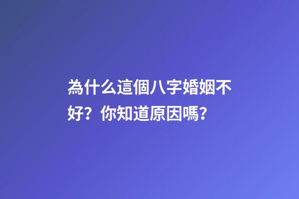 為什么這個八字婚姻不好？你知道原因嗎？