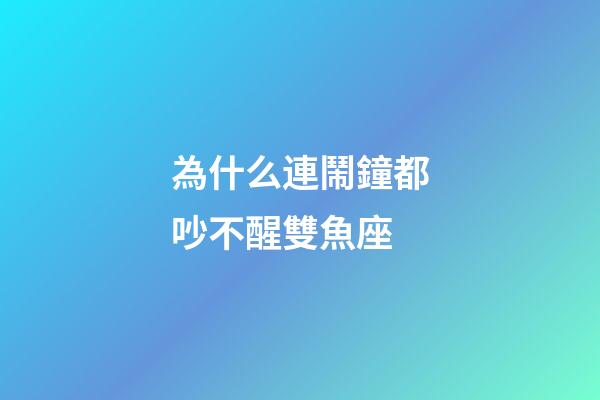 為什么連鬧鐘都吵不醒雙魚座-第1張-星座運勢-玄機(jī)派