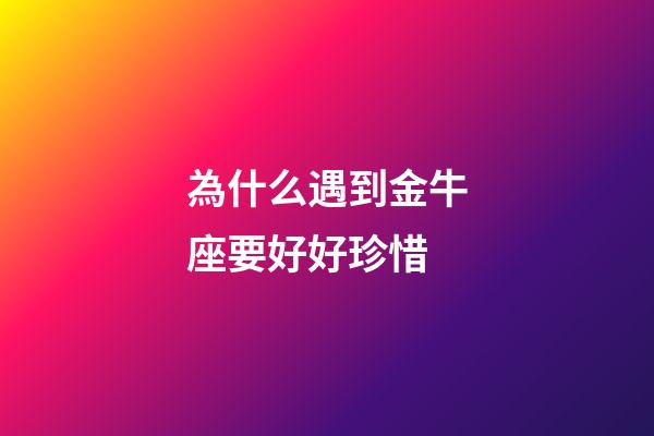 為什么遇到金牛座要好好珍惜-第1張-星座運勢-玄機派