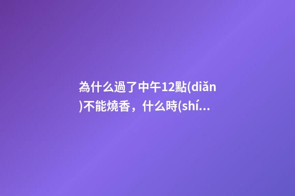 為什么過了中午12點(diǎn)不能燒香，什么時(shí)候適合燒香