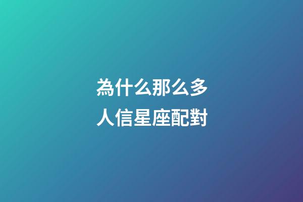 為什么那么多人信星座配對-第1張-星座運勢-玄機派