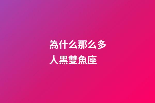 為什么那么多人黑雙魚座-第1張-星座運勢-玄機派