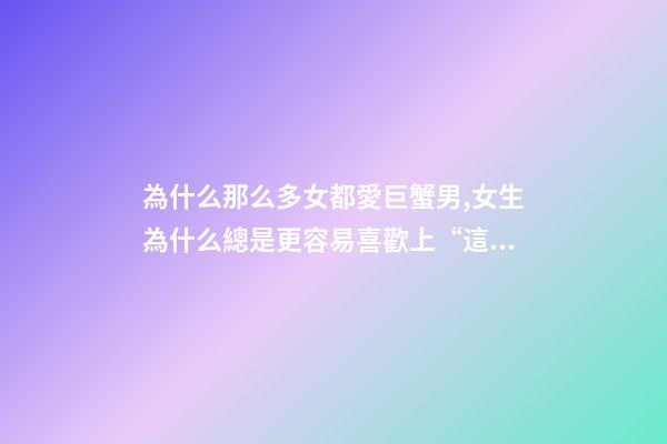 為什么那么多女都愛巨蟹男,女生為什么總是更容易喜歡上“這幾個星座”的男生-第1張-觀點(diǎn)-玄機(jī)派