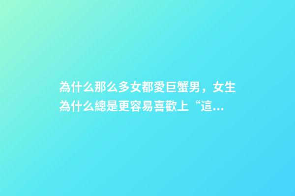 為什么那么多女都愛巨蟹男，女生為什么總是更容易喜歡上“這幾個星座”的男生-第1張-觀點(diǎn)-玄機(jī)派