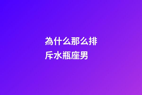 為什么那么排斥水瓶座男-第1張-星座運(yùn)勢(shì)-玄機(jī)派