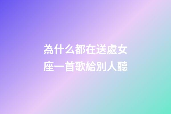 為什么都在送處女座一首歌給別人聽-第1張-星座運勢-玄機派