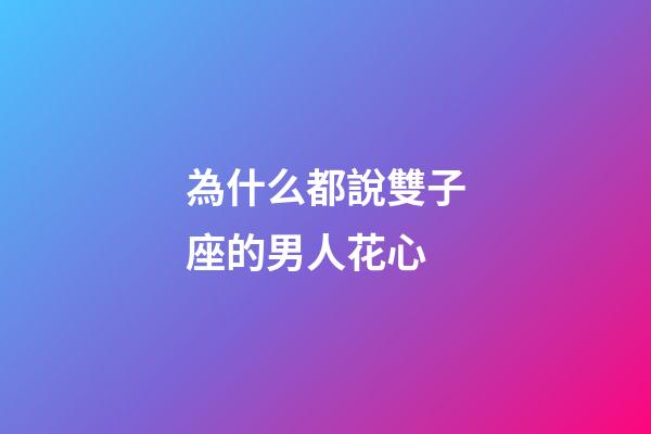 為什么都說雙子座的男人花心-第1張-星座運勢-玄機派