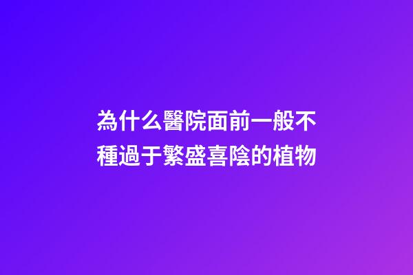 為什么醫院面前一般不種過于繁盛喜陰的植物