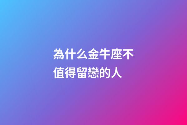 為什么金牛座不值得留戀的人-第1張-星座運(yùn)勢(shì)-玄機(jī)派