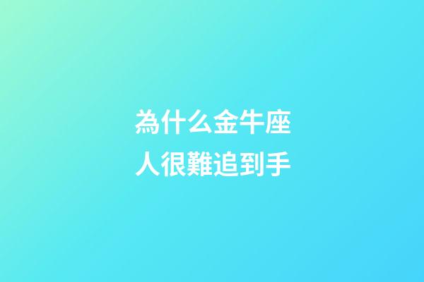 為什么金牛座人很難追到手-第1張-星座運勢-玄機派