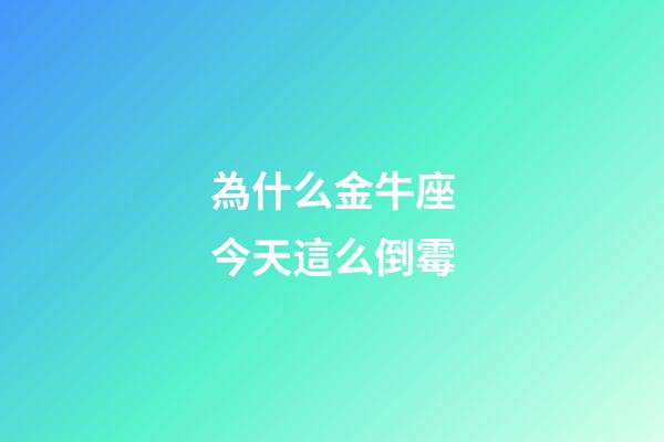 為什么金牛座今天這么倒霉-第1張-星座運(yùn)勢(shì)-玄機(jī)派