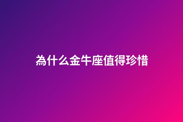 為什么金牛座值得珍惜-第1張-星座運(yùn)勢-玄機(jī)派