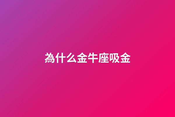為什么金牛座吸金-第1張-星座運勢-玄機派