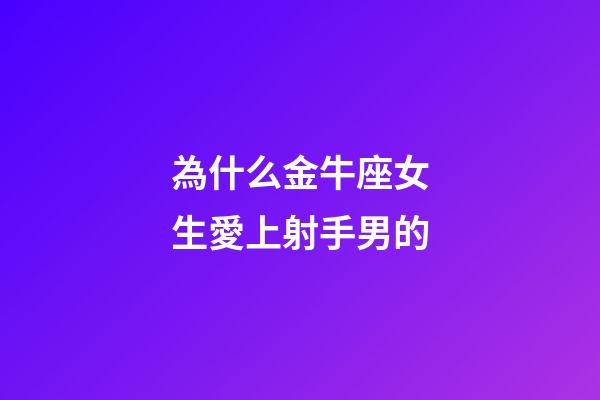 為什么金牛座女生愛上射手男的-第1張-星座運勢-玄機派