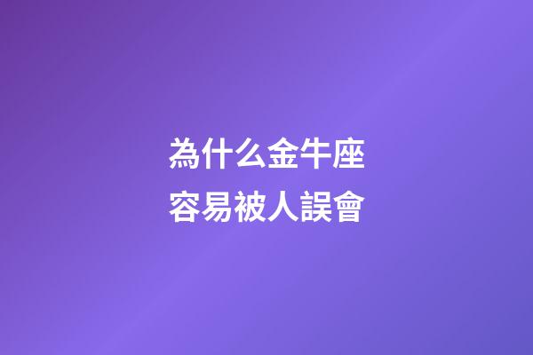 為什么金牛座容易被人誤會-第1張-星座運勢-玄機派