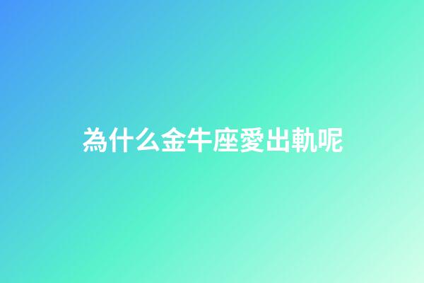為什么金牛座愛出軌呢-第1張-星座運勢-玄機派