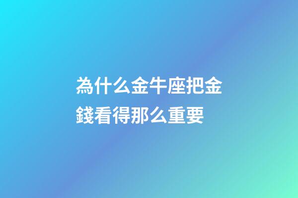 為什么金牛座把金錢看得那么重要-第1張-星座運勢-玄機派