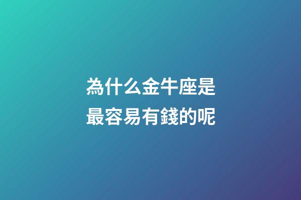 為什么金牛座是最容易有錢的呢-第1張-星座運勢-玄機派