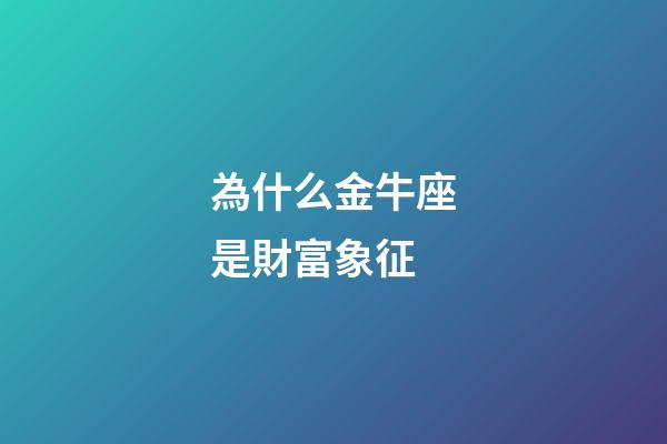 為什么金牛座是財富象征-第1張-星座運勢-玄機派
