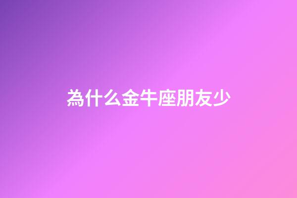 為什么金牛座朋友少-第1張-星座運勢-玄機派