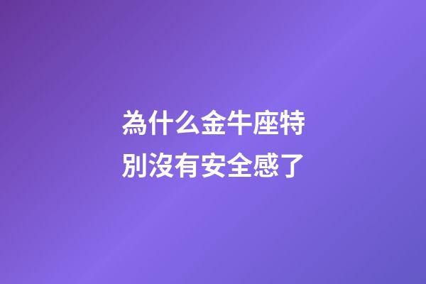 為什么金牛座特別沒有安全感了-第1張-星座運勢-玄機派