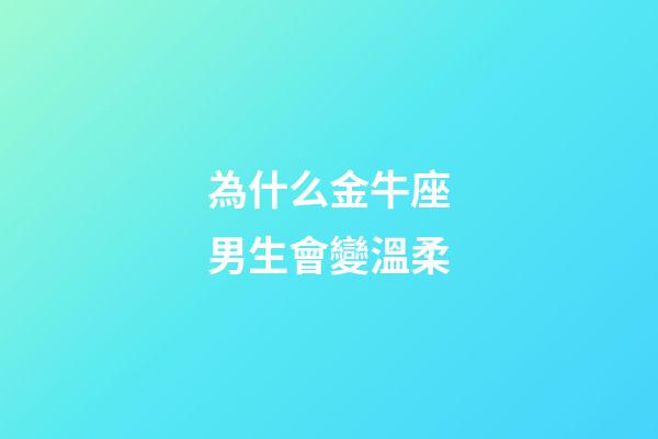 為什么金牛座男生會變溫柔-第1張-星座運勢-玄機派