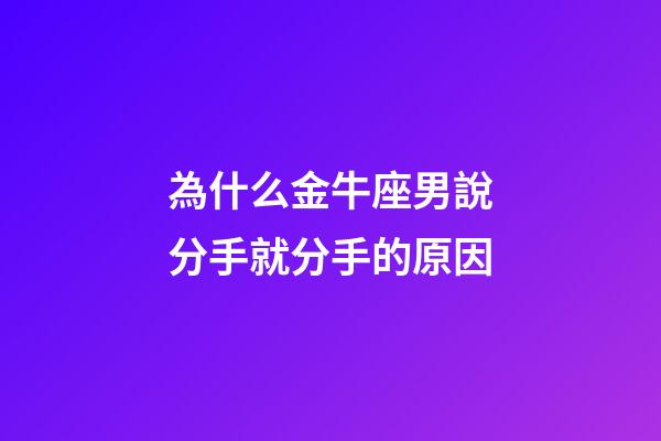 為什么金牛座男說分手就分手的原因-第1張-星座運勢-玄機派