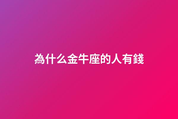 為什么金牛座的人有錢-第1張-星座運勢-玄機派