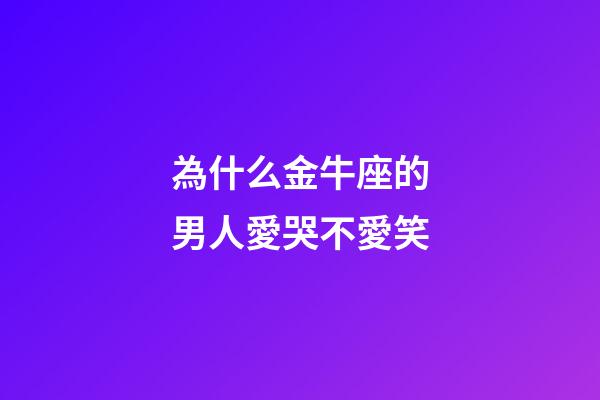 為什么金牛座的男人愛哭不愛笑-第1張-星座運勢-玄機派