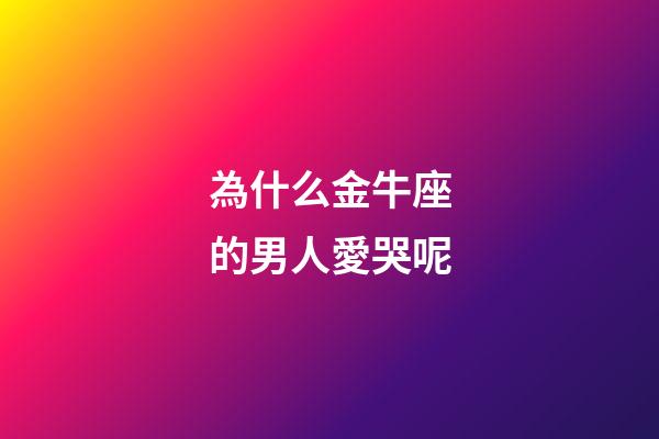 為什么金牛座的男人愛哭呢-第1張-星座運勢-玄機(jī)派