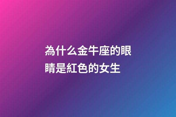 為什么金牛座的眼睛是紅色的女生-第1張-星座運(yùn)勢(shì)-玄機(jī)派