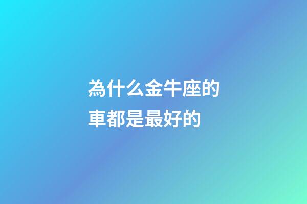 為什么金牛座的車都是最好的-第1張-星座運勢-玄機派
