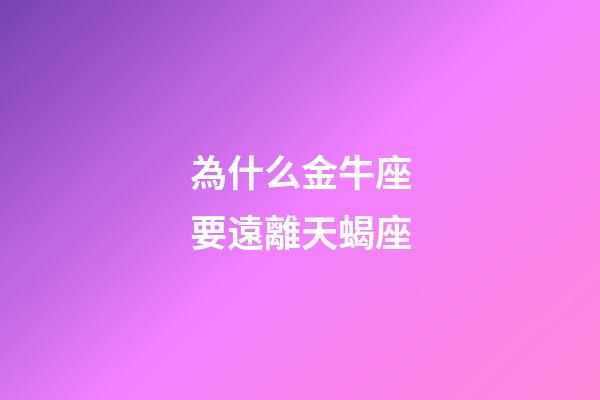 為什么金牛座要遠離天蝎座-第1張-星座運勢-玄機派
