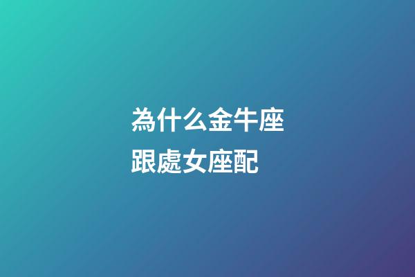 為什么金牛座跟處女座配-第1張-星座運勢-玄機派