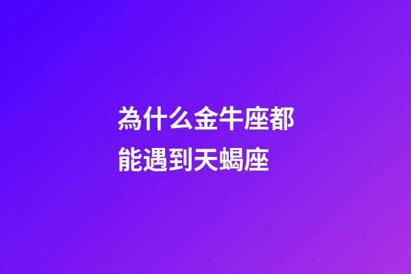 為什么金牛座都能遇到天蝎座-第1張-星座運勢-玄機派