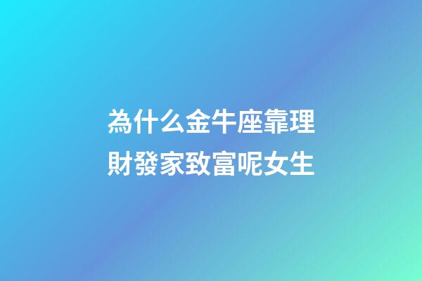 為什么金牛座靠理財發家致富呢女生