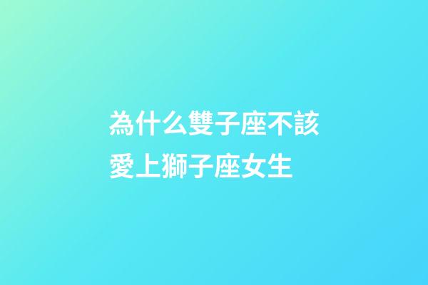 為什么雙子座不該愛上獅子座女生-第1張-星座運勢-玄機派