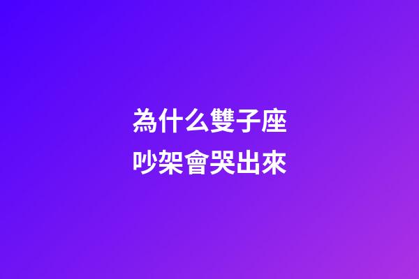 為什么雙子座吵架會哭出來-第1張-星座運勢-玄機派