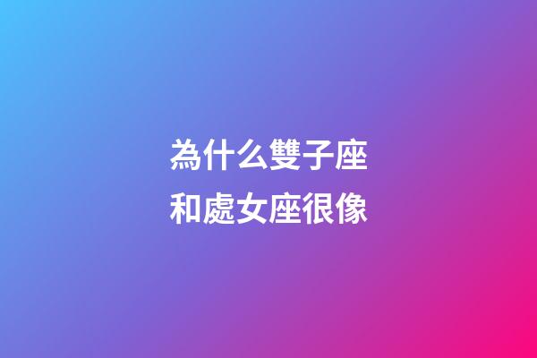 為什么雙子座和處女座很像-第1張-星座運勢-玄機派