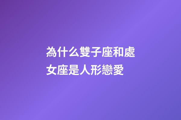 為什么雙子座和處女座是人形戀愛-第1張-星座運勢-玄機派