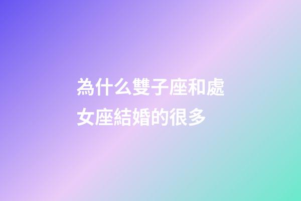 為什么雙子座和處女座結婚的很多-第1張-星座運勢-玄機派